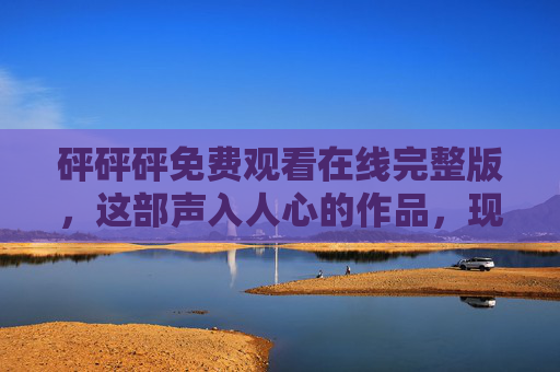 砰砰砰免费观看在线完整版，这部声入人心的作品，现在无需付费就能追！砰砰砰免费观看在线完整版，声入人心无需付费追