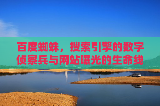 百度蜘蛛，搜索引擎的数字侦察兵与网站曝光的生命线，百度蜘蛛，数字侦察兵与网站曝光的生命线