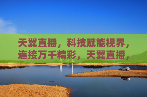 天翼直播,科技赋能视界,连接万千精彩,天翼直播,科技赋能视界,连接万千精彩 天翼直播,科技赋能视界,连接万千精彩,天翼直播,科技赋能视界,连接万千精彩