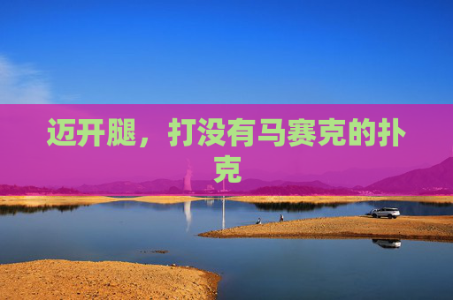 迈开腿,打没有马赛克的扑克 迈开腿,打没有马赛克的扑克