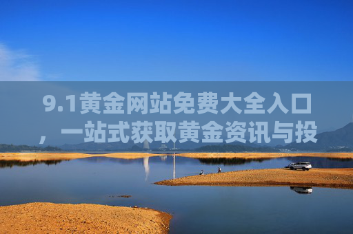 9.1黄金网站免费大全入口,一站式获取黄金资讯与投资指南 9.1黄金网站免费大全入口,一站式获取黄金资讯与投资指南