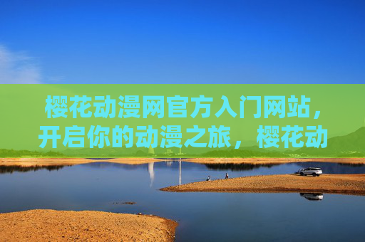 樱花动漫网官方入门网站,开启你的动漫之旅,樱花动漫网官方入门,开启你的动漫之旅 樱花动漫网官方入门网站,开启你的动漫之旅,樱花动漫网官方入门,开启你的动漫之旅