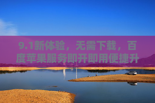 9.1新体验，无需下载，百度苹果服务即开即用便捷升级