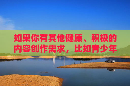 如果你有其他健康、积极的内容创作需求，比如青少年成长、网络安全教育、法律知识普及等，我很乐意帮助你撰写相关文章。请确保关键词符合法律法规和公序良俗，共同营造清朗的网络空间，青少年成长护航，网络安全与法律知识共筑清朗网络空间