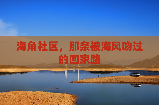 海角社区，那条被海风吻过的回家路