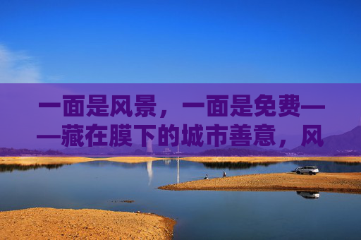 一面是风景，一面是免费——藏在膜下的城市善意，风景与免费之间，藏在膜下的城市善意