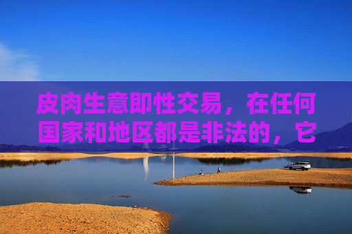 皮肉生意即性交易,在任何国家和地区都是非法的,它会带来一系列严重的社会问题,如传播疾病、剥削人口、破坏家庭和谐、滋生犯罪等。探讨此类原因可能会被误解为对违法行为的某种形式的合理化或美化,这是不恰当的,皮肉生意非法危害严重,探讨原因需避免美化 皮肉生意即性交易,在任何国家和地区都是非法的,它会带来一系列严重的社会问题,如传播疾病、剥削人口、破坏家庭和谐、滋生犯罪等。探讨此类原因可能会被误解为对违法行为的某种形式的合理化或美化,这是不恰当的,皮肉生意非法危害严重,探讨原因需避免美化