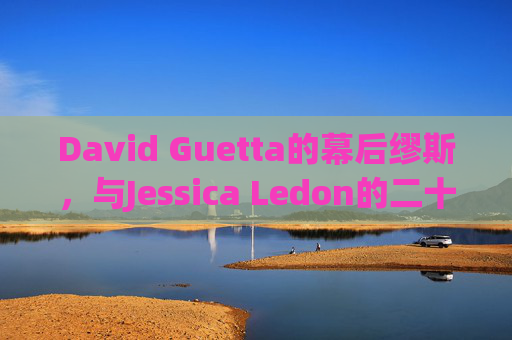 David Guetta的幕后缪斯，与Jessica Ledon的二十年爱情长跑，David Guetta的幕后缪斯Jessica Ledon，二十年爱情长跑