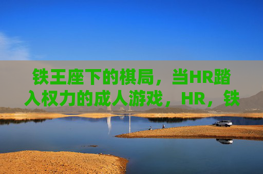 铁王座下的棋局,当HR踏入权力的成人游戏,HR,铁王座下的成人棋局 铁王座下的棋局,当HR踏入权力的成人游戏,HR,铁王座下的成人棋局