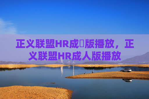 正义联盟HR成⼈版播放,正义联盟HR成人版播放 正义联盟HR成⼈版播放,正义联盟HR成人版播放