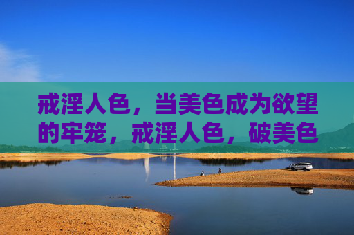 戒淫人色，当美色成为欲望的牢笼，戒淫人色，破美色欲望之笼