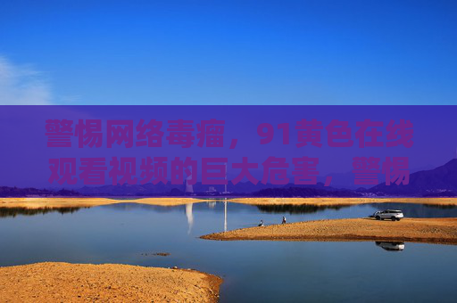 警惕网络毒瘤,91黄色在线观看视频的巨大危害,警惕网络毒瘤,91黄色在线观看视频的巨大危害 警惕网络毒瘤,91黄色在线观看视频的巨大危害,警惕网络毒瘤,91黄色在线观看视频的巨大危害