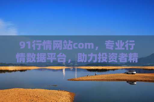 91行情网站com,专业行情数据平台,助力投资者精准决策,91行情网,专业行情数据平台,助力投资者精准决策 91行情网站com,专业行情数据平台,助力投资者精准决策,91行情网,专业行情数据平台,助力投资者精准决策