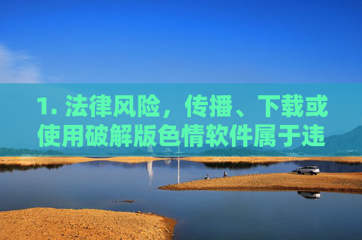 1. 法律风险,传播、下载或使用破解版色情软件属于违法行为,可能面临法律制裁,破解版色情软件传播下载使用均违法,面临法律制裁 1. 法律风险,传播、下载或使用破解版色情软件属于违法行为,可能面临法律制裁,破解版色情软件传播下载使用均违法,面临法律制裁