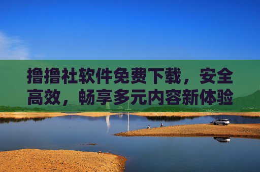 撸撸社软件免费下载,安全高效,畅享多元内容新体验,撸撸社,免费下载安全高效,多元内容新体验 撸撸社软件免费下载,安全高效,畅享多元内容新体验,撸撸社,免费下载安全高效,多元内容新体验