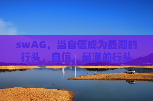 swAG,当自信成为最潮的行头,自信,最潮的行头 swAG,当自信成为最潮的行头,自信,最潮的行头