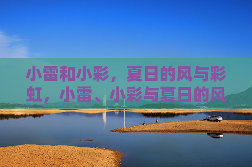 小雷和小彩,夏日的风与彩虹,小雷、小彩与夏日的风和彩虹 小雷和小彩,夏日的风与彩虹,小雷、小彩与夏日的风和彩虹
