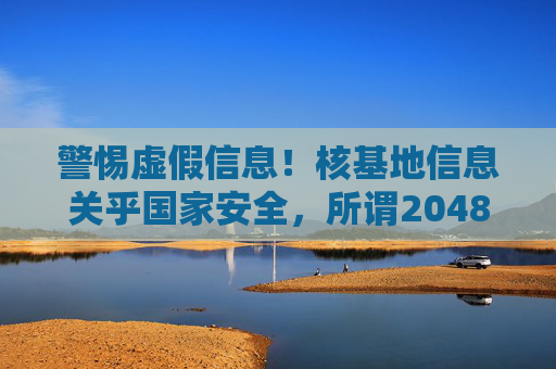 警惕虚假信息!核基地信息关乎国家安全,所谓2048核基地最新址网址切勿轻信,警惕虚假核基地信息!2048最新址网址涉国家安全,勿轻信 警惕虚假信息!核基地信息关乎国家安全,所谓2048核基地最新址网址切勿轻信,警惕虚假核基地信息!2048最新址网址涉国家安全,勿轻信