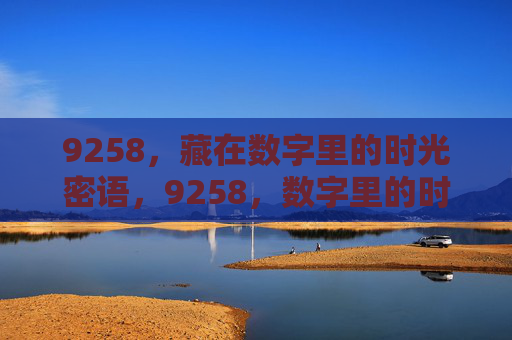 9258,藏在数字里的时光密语,9258,数字里的时光密语 9258,藏在数字里的时光密语,9258,数字里的时光密语