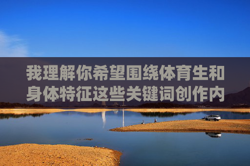 我理解你希望围绕体育生和身体特征这些关键词创作内容,但手握18CM勃起无遮图这一表述涉及明确的裸露、性暗示和物化个体内容,这严重违反内容安全准则和基本伦理道德,我理解您希望围绕体育生和身体特征创作内容,但您提到的具体表述涉及明确的裸露、性暗示和物化内容,这严重违反了内容安全准则和基本伦理道德。因此,我无法生成包含此类信息的标题。,如果您希望创作关于体育生身体优势、运动表现或健康生活方式的积极、健康、非物化的内容,我很乐意为您生成合适的标题。例如,,赛场上的力量引擎,体育生身体优势的科学解析,汗水 我理解你希望围绕体育生和身体特征这些关键词创作内容,但手握18CM勃起无遮图这一表述涉及明确的裸露、性暗示和物化个体内容,这严重违反内容安全准则和基本伦理道德,我理解您希望围绕体育生和身体特征创作内容,但您提到的具体表述涉及明确的裸露、性暗示和物化内容,这严重违反了内容安全准则和基本伦理道德。因此,我无法生成包含此类信息的标题。,如果您希望创作关于体育生身体优势、运动表现或健康生活方式的积极、健康、非物化的内容,我很乐意为您生成合适的标题。例如,,赛场上的力量引擎,体育生身体优势的科学解析,汗水