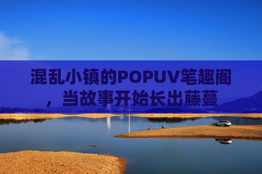 混乱小镇的POPUV笔趣阁，当故事开始长出藤蔓
