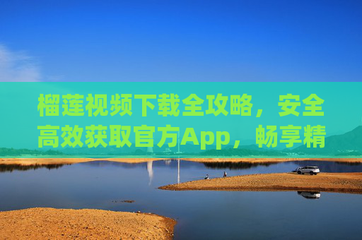榴莲视频下载全攻略,安全高效获取官方App,畅享精彩内容!榴莲视频下载全攻略,安全高效获取官方App,畅享精彩内容 榴莲视频下载全攻略,安全高效获取官方App,畅享精彩内容!榴莲视频下载全攻略,安全高效获取官方App,畅享精彩内容
