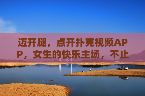 迈开腿,点开扑克视频APP,女生的快乐主场,不止一种打开方式,扑克视频APP,女生的快乐主场,不止一种打开方式 迈开腿,点开扑克视频APP,女生的快乐主场,不止一种打开方式,扑克视频APP,女生的快乐主场,不止一种打开方式