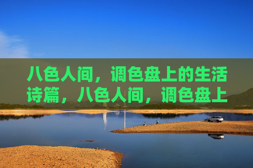 八色人间，调色盘上的生活诗篇，八色人间，调色盘上的生活诗篇