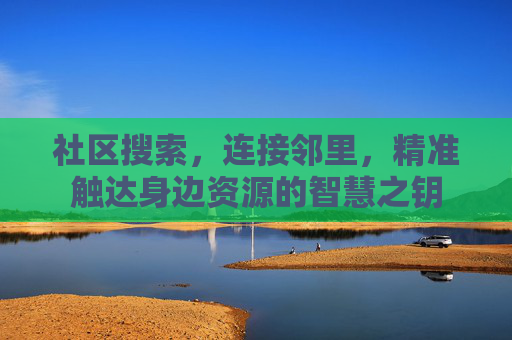 社区搜索，连接邻里，精准触达身边资源的智慧之钥
