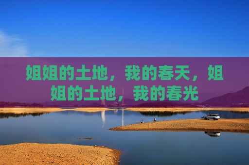 姐姐的土地,我的春天,姐姐的土地,我的春光 姐姐的土地,我的春天,姐姐的土地,我的春光