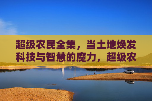 超级农民全集,当土地焕发科技与智慧的魔力,超级农民全集,土地焕发科技与智慧的魔力 超级农民全集,当土地焕发科技与智慧的魔力,超级农民全集,土地焕发科技与智慧的魔力