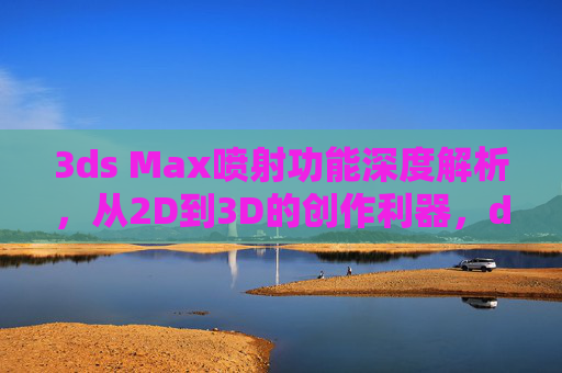 3ds Max喷射功能深度解析,从2D到3D的创作利器,d8官方资源全攻略,3ds Max喷射功能深度解析,2D到3D创作利器与d8官方资源全攻略 3ds Max喷射功能深度解析,从2D到3D的创作利器,d8官方资源全攻略,3ds Max喷射功能深度解析,2D到3D创作利器与d8官方资源全攻略