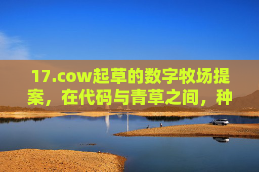 17.cow起草的数字牧场提案,在代码与青草之间,种下未来的可能性 17.cow起草的数字牧场提案,在代码与青草之间,种下未来的可能性