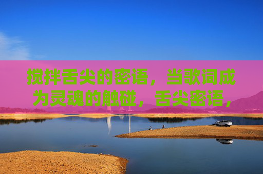 搅拌舌尖的密语，当歌词成为灵魂的触碰，舌尖密语，歌词与灵魂的触碰