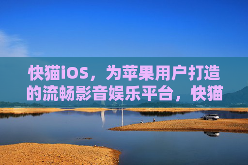快猫iOS,为苹果用户打造的流畅影音娱乐平台,快猫iOS,苹果用户的流畅影音娱乐平台 快猫iOS,为苹果用户打造的流畅影音娱乐平台,快猫iOS,苹果用户的流畅影音娱乐平台