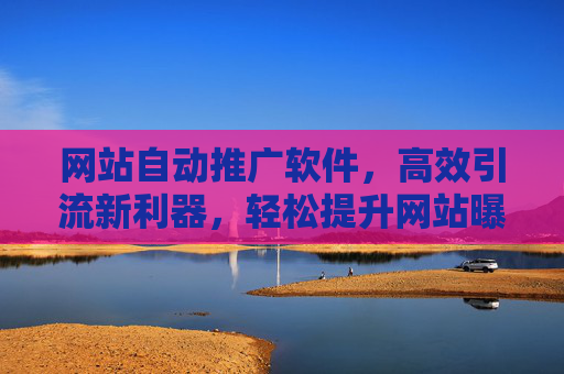 网站自动推广软件,高效引流新利器,轻松提升网站曝光与转化,网站自动推广软件,高效引流新利器,轻松提升曝光与转化 网站自动推广软件,高效引流新利器,轻松提升网站曝光与转化,网站自动推广软件,高效引流新利器,轻松提升曝光与转化