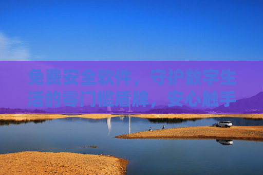 免费安全软件,守护数字生活的零门槛盾牌,安心触手可及,免费安全软件,零门槛守护数字生活,安心触手可及 免费安全软件,守护数字生活的零门槛盾牌,安心触手可及,免费安全软件,零门槛守护数字生活,安心触手可及