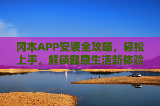 冈本APP安装全攻略，轻松上手，解锁健康生活新体验，冈本APP安装全攻略，轻松上手，解锁健康生活新体验