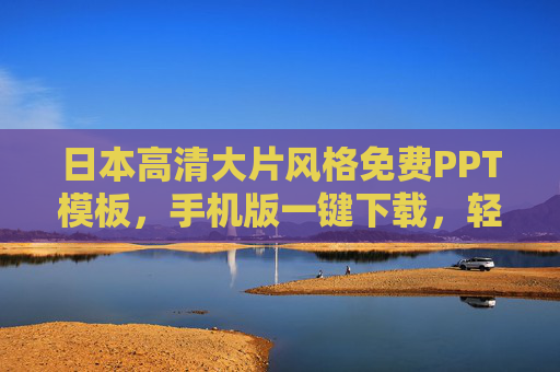 日本高清大片风格免费PPT模板,手机版一键下载,轻松打造视觉盛宴,日本高清大片风格免费PPT模板,手机一键下载,轻松打造视觉盛宴 日本高清大片风格免费PPT模板,手机版一键下载,轻松打造视觉盛宴,日本高清大片风格免费PPT模板,手机一键下载,轻松打造视觉盛宴