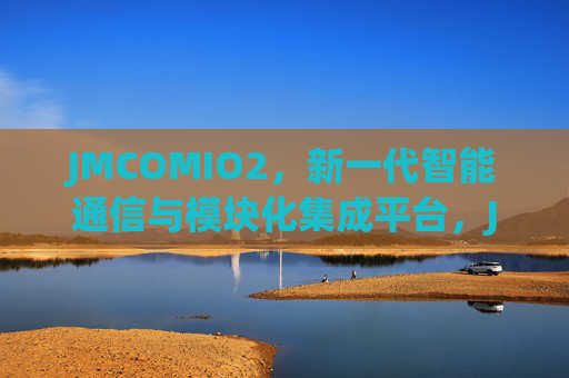 JMCOMIO2，新一代智能通信与模块化集成平台，JMCOMIO2，新一代智能通信与模块化集成平台
