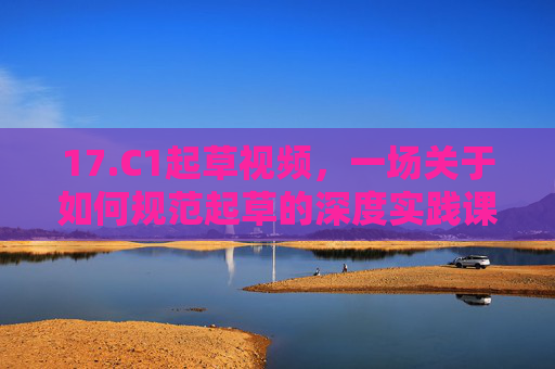 17.C1起草视频,一场关于如何规范起草的深度实践课,C1起草视频,规范起草深度实践课 17.C1起草视频,一场关于如何规范起草的深度实践课,C1起草视频,规范起草深度实践课