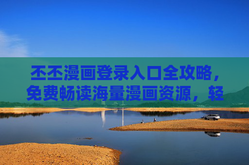丕丕漫画登录入口全攻略，免费畅读海量漫画资源，轻松开启二次元世界！丕丕漫画登录入口全攻略，免费畅读海量资源，轻松开启二次元世界