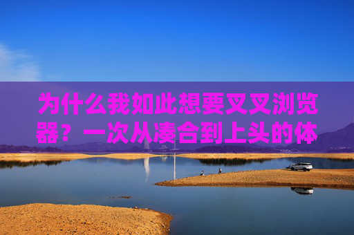 为什么我如此想要叉叉浏览器?一次从凑合到上头的体验升级,从凑合到上头,叉叉浏览器的体验升级 为什么我如此想要叉叉浏览器?一次从凑合到上头的体验升级,从凑合到上头,叉叉浏览器的体验升级