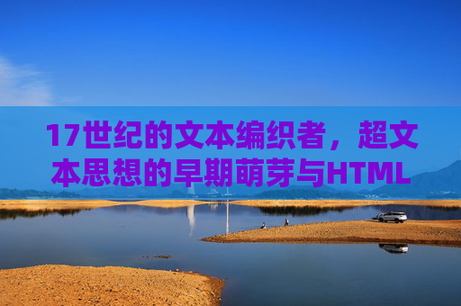 17世纪的文本编织者,超文本思想的早期萌芽与HTML的精神源头,17世纪文本编织者,超文本思想萌芽与HTML的精神源头 17世纪的文本编织者,超文本思想的早期萌芽与HTML的精神源头,17世纪文本编织者,超文本思想萌芽与HTML的精神源头