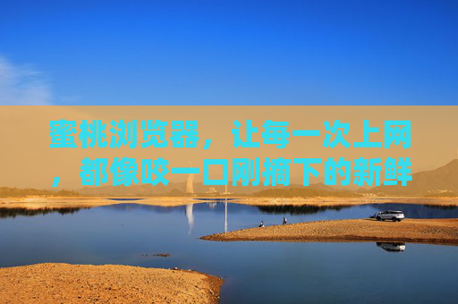 蜜桃浏览器，让每一次上网，都像咬一口刚摘下的新鲜蜜桃，蜜桃浏览器，上网如咬新鲜蜜桃