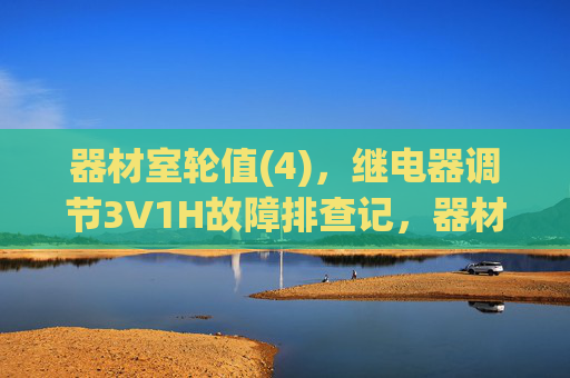 器材室轮值(4),继电器调节3V1H故障排查记,器材室轮值(4),继电器3V1H故障排查记 器材室轮值(4),继电器调节3V1H故障排查记,器材室轮值(4),继电器3V1H故障排查记