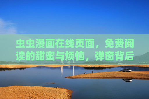 虫虫漫画在线页面，免费阅读的甜蜜与烦恼，弹窗背后的那些事儿
