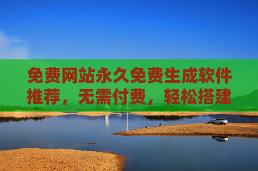 免费网站永久免费生成软件推荐,无需付费,轻松搭建你的网站,免费永久网站生成软件推荐,轻松搭建你的网站 免费网站永久免费生成软件推荐,无需付费,轻松搭建你的网站,免费永久网站生成软件推荐,轻松搭建你的网站