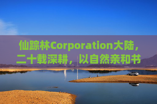 仙踪林Corporation大陆,二十载深耕,以自然亲和书写茶饮文化新篇章 仙踪林Corporation大陆,二十载深耕,以自然亲和书写茶饮文化新篇章