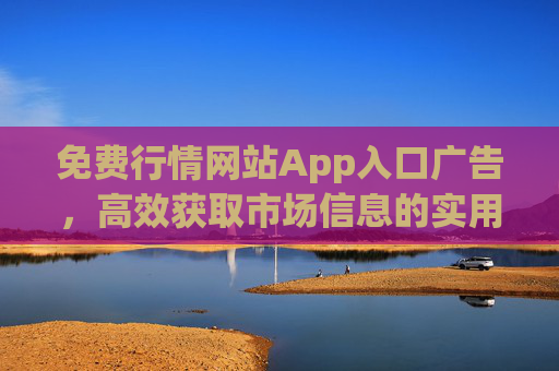 免费行情网站App入口广告,高效获取市场信息的实用指南,免费行情App入口,高效获取市场信息的实用指南 免费行情网站App入口广告,高效获取市场信息的实用指南,免费行情App入口,高效获取市场信息的实用指南